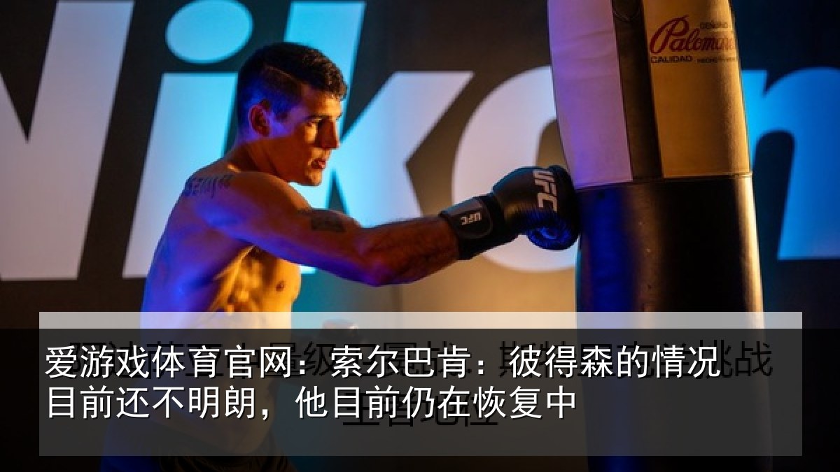 爱游戏体育官网：索尔巴肯：彼得森的情况目前还不明朗，他目前仍在恢复中