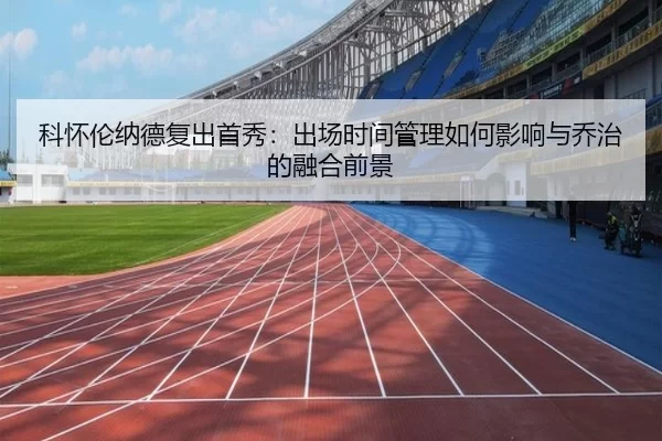 科怀伦纳德复出首秀：出场时间管理如何影响与乔治的融合前景