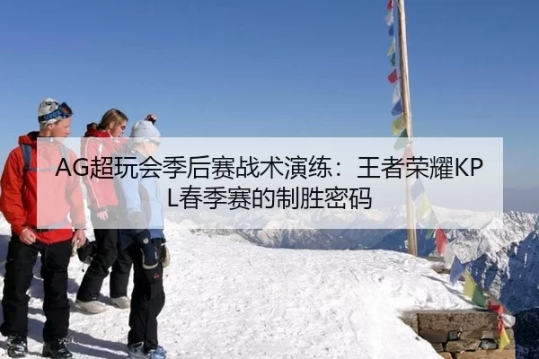 AG超玩会季后赛战术演练：王者荣耀KPL春季赛的制胜密码