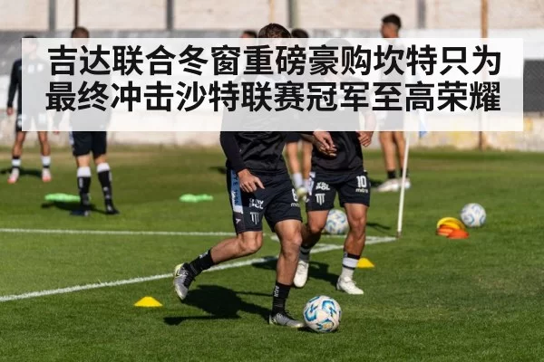 吉达联合冬窗重磅豪购坎特只为最终冲击沙特联赛冠军至高荣耀