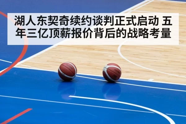 湖人东契奇续约谈判正式启动 五年三亿顶薪报价背后的战略考量