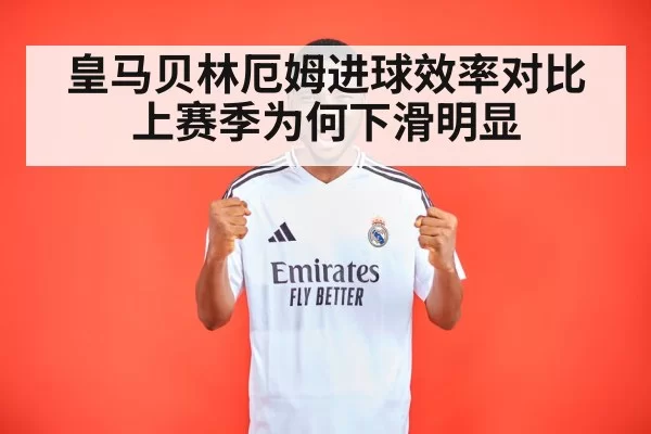 皇马贝林厄姆进球效率对比上赛季为何下滑明显